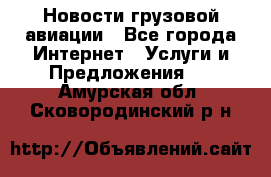 Новости грузовой авиации - Все города Интернет » Услуги и Предложения   . Амурская обл.,Сковородинский р-н